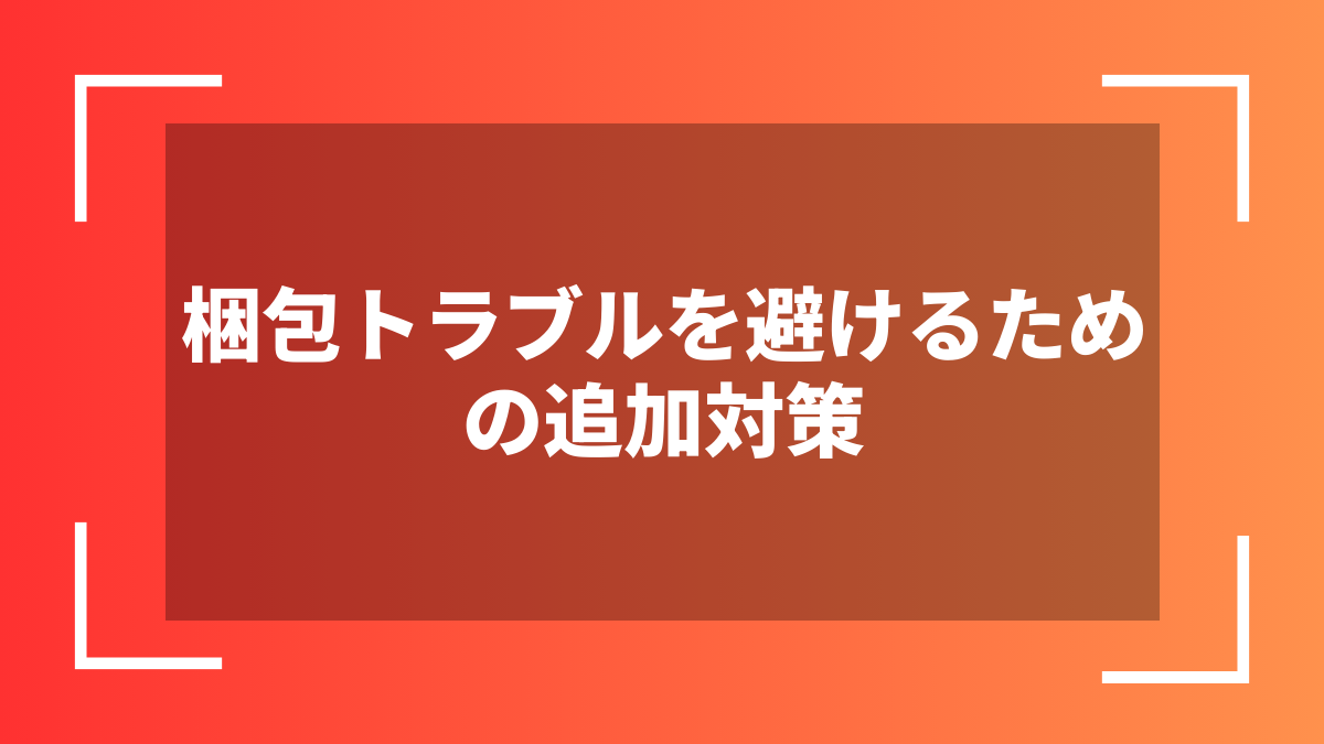 梱包トラブルを避けるための追加対策