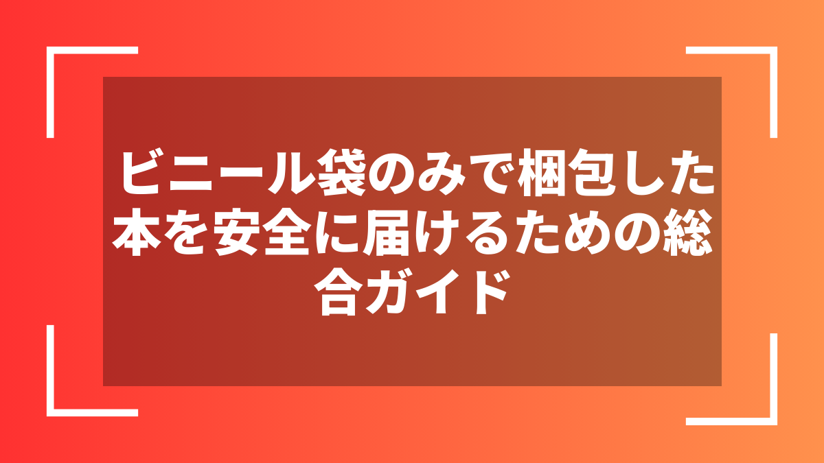ビニール袋のみで梱包した本を安全に届けるための総合ガイド