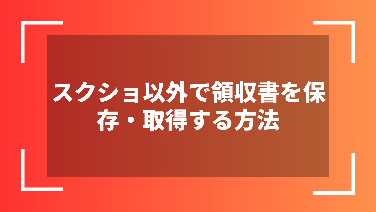 スクショ以外で領収書を保存・取得する方法
