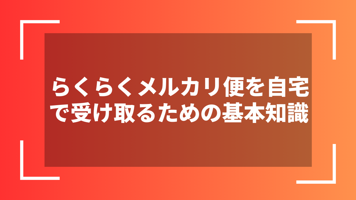 らくらくメルカリ便を自宅で受け取るための基本知識