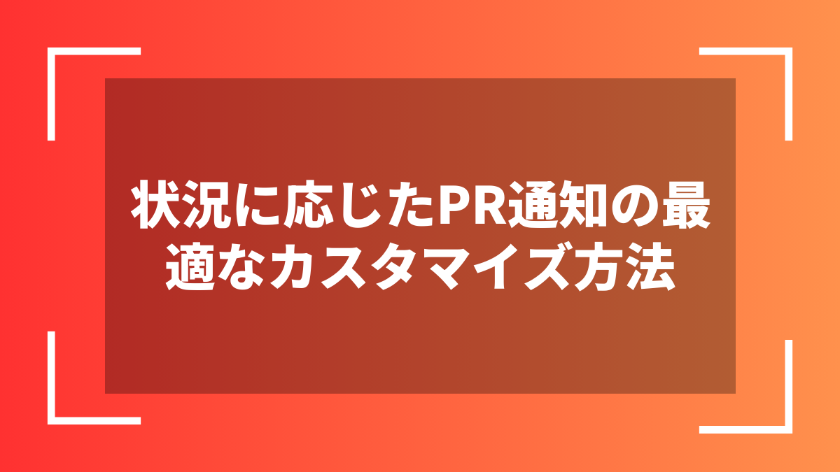 状況に応じたPR通知の最適なカスタマイズ方法