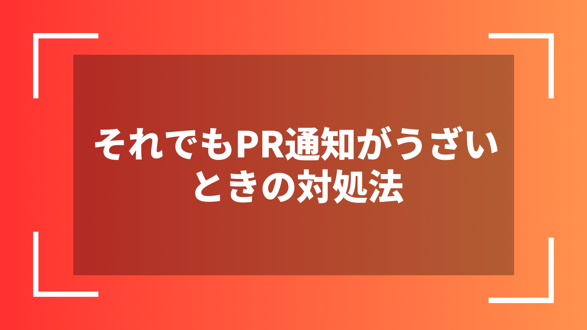 それでもPR通知がうざいときの対処法