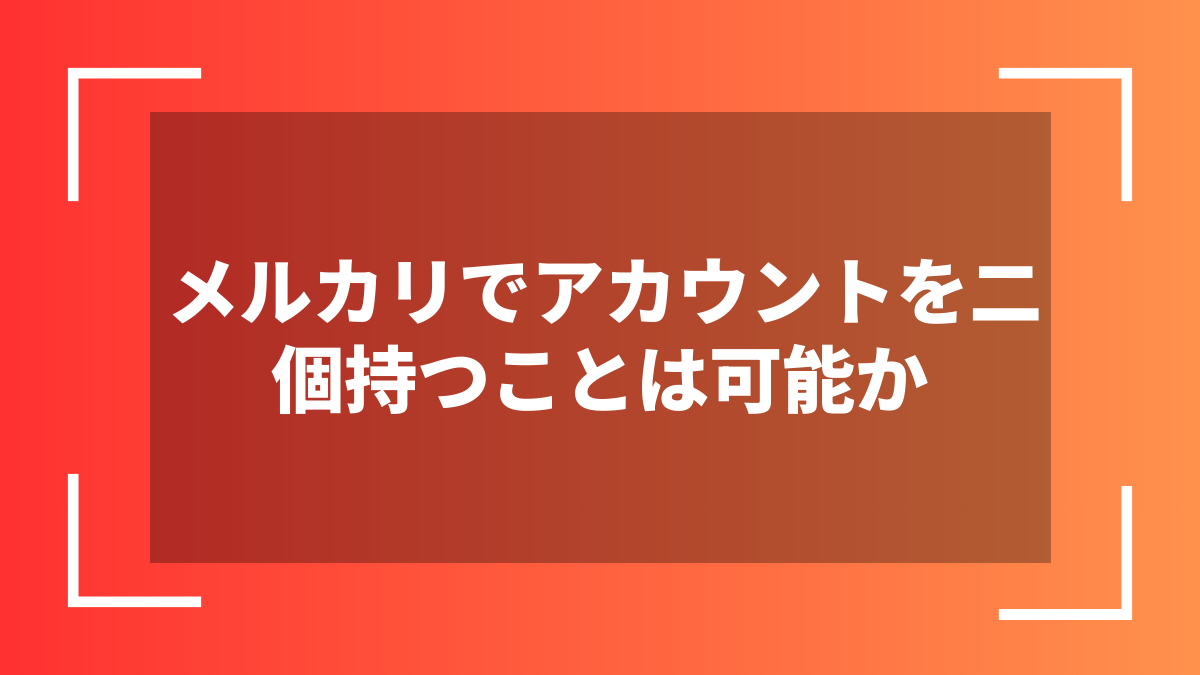 メルカリでアカウントを二個持つことは可能か