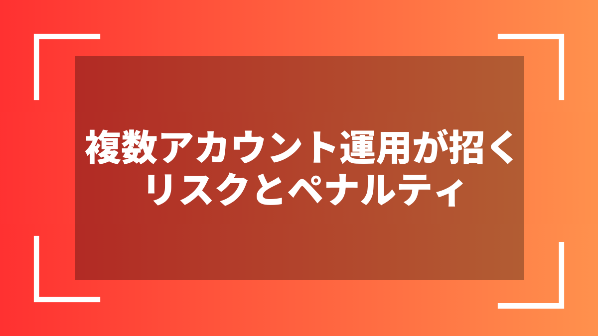 複数アカウント運用が招くリスクとペナルティ