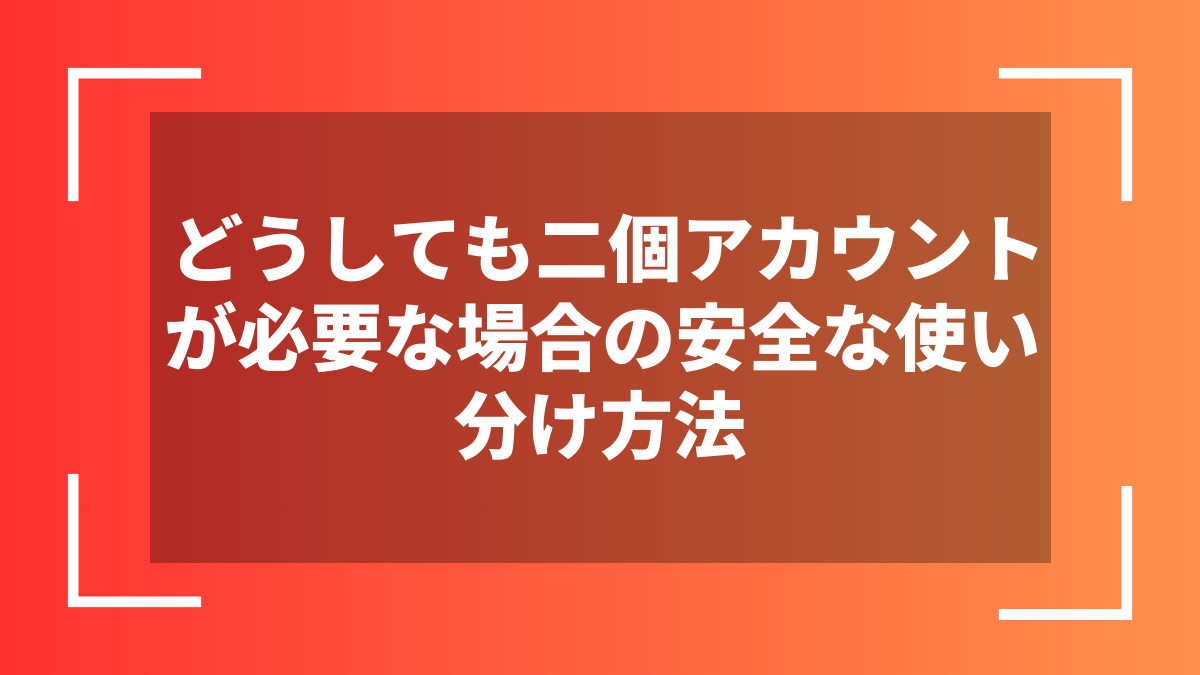どうしても二個アカウントが必要な場合の安全な使い分け方法