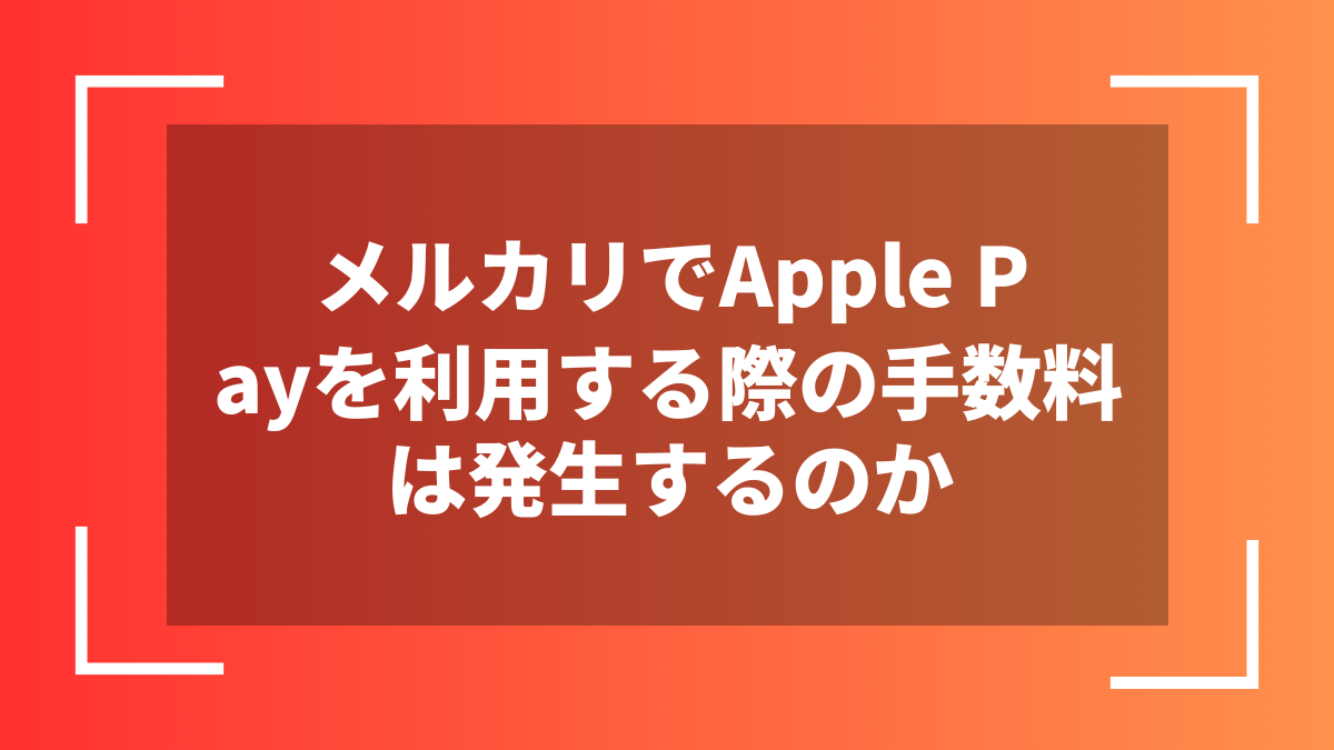 メルカリでApple Payを利用する際の手数料は発生するのか