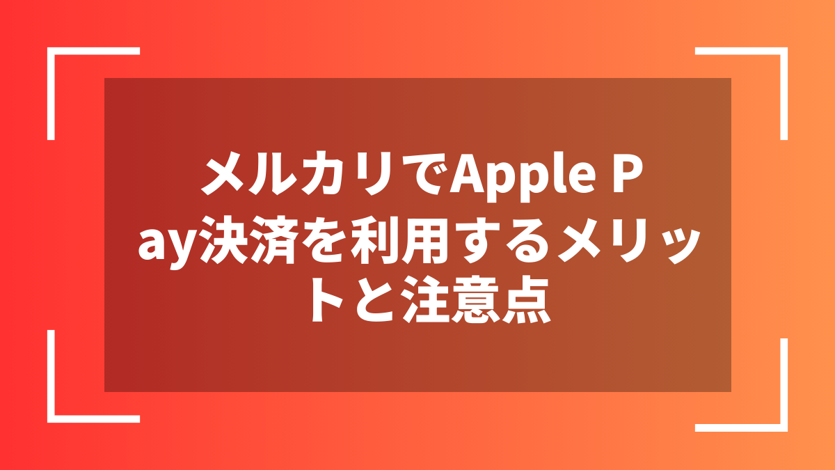 メルカリでApple Pay決済を利用するメリットと注意点