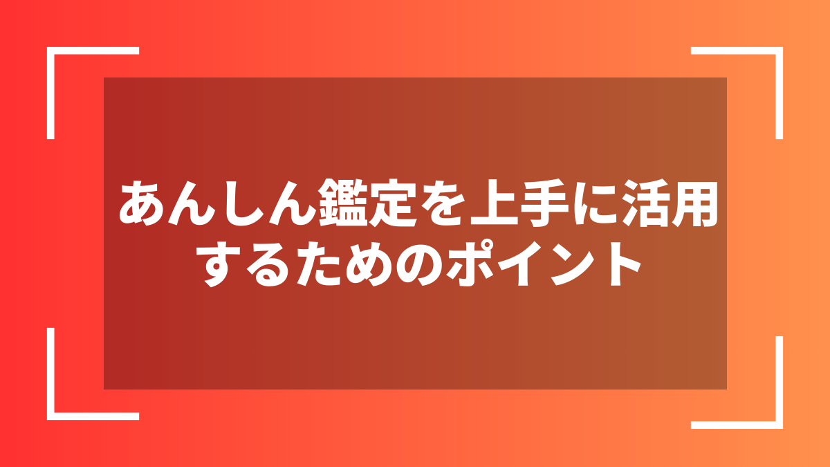 あんしん鑑定を上手に活用するためのポイント