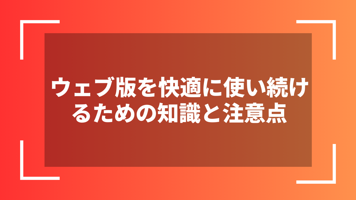 ウェブ版を快適に使い続けるための知識と注意点