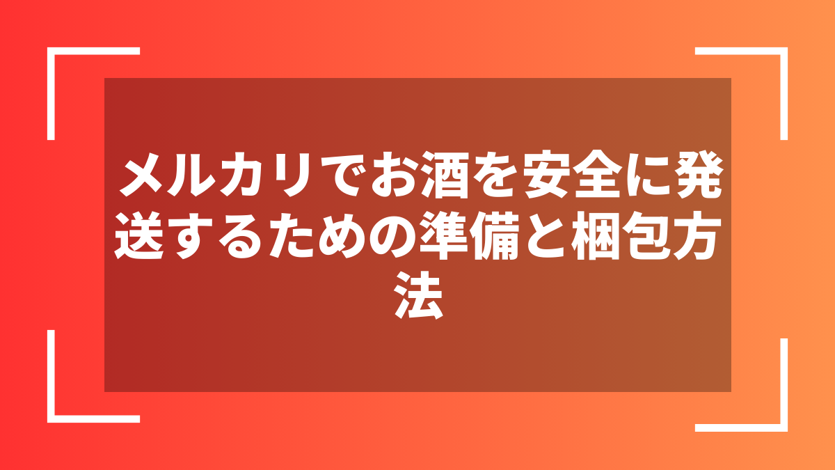 メルカリでお酒を安全に発送するための準備と梱包方法