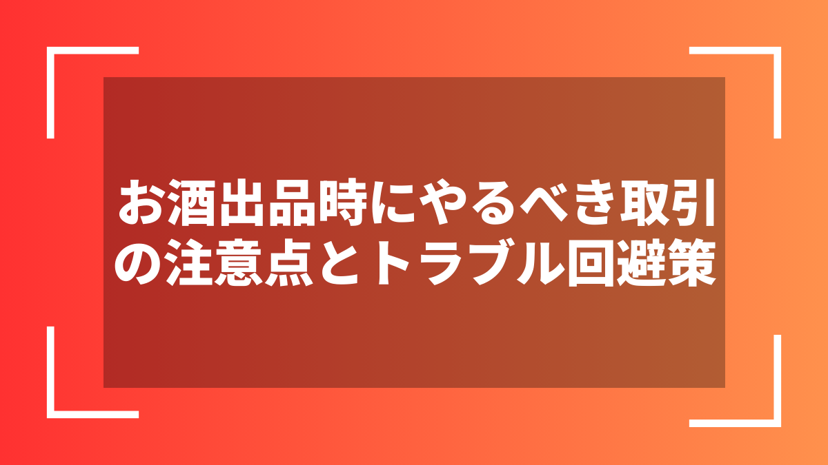 お酒出品時にやるべき取引の注意点とトラブル回避策