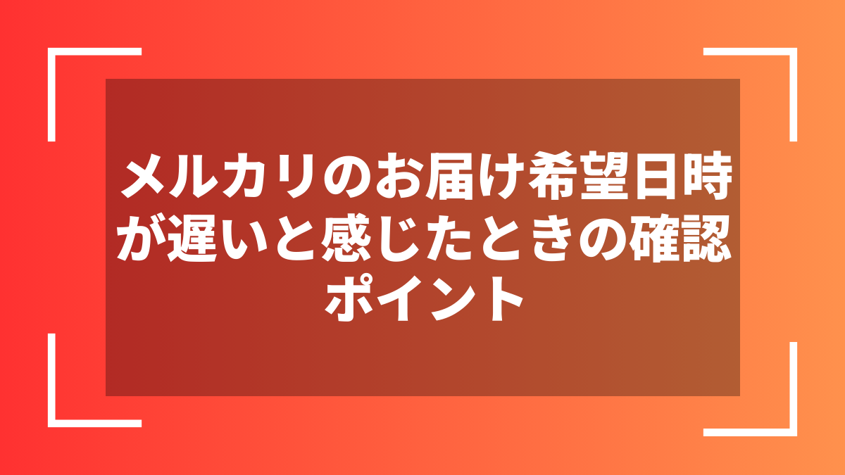 メルカリのお届け希望日時が遅いと感じたときの確認ポイント