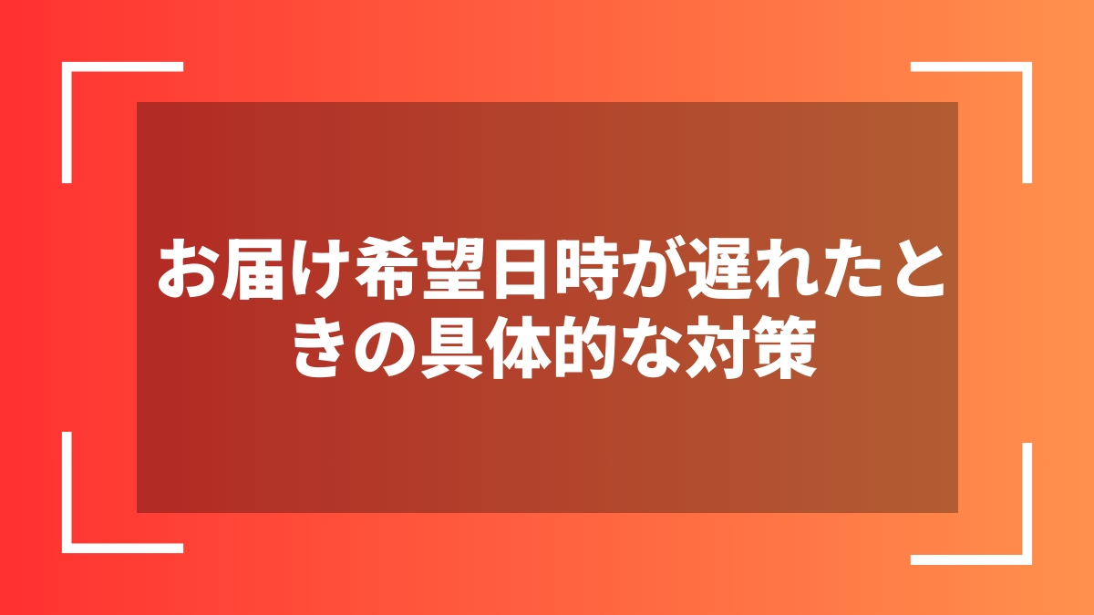 お届け希望日時が遅れたときの具体的な対策