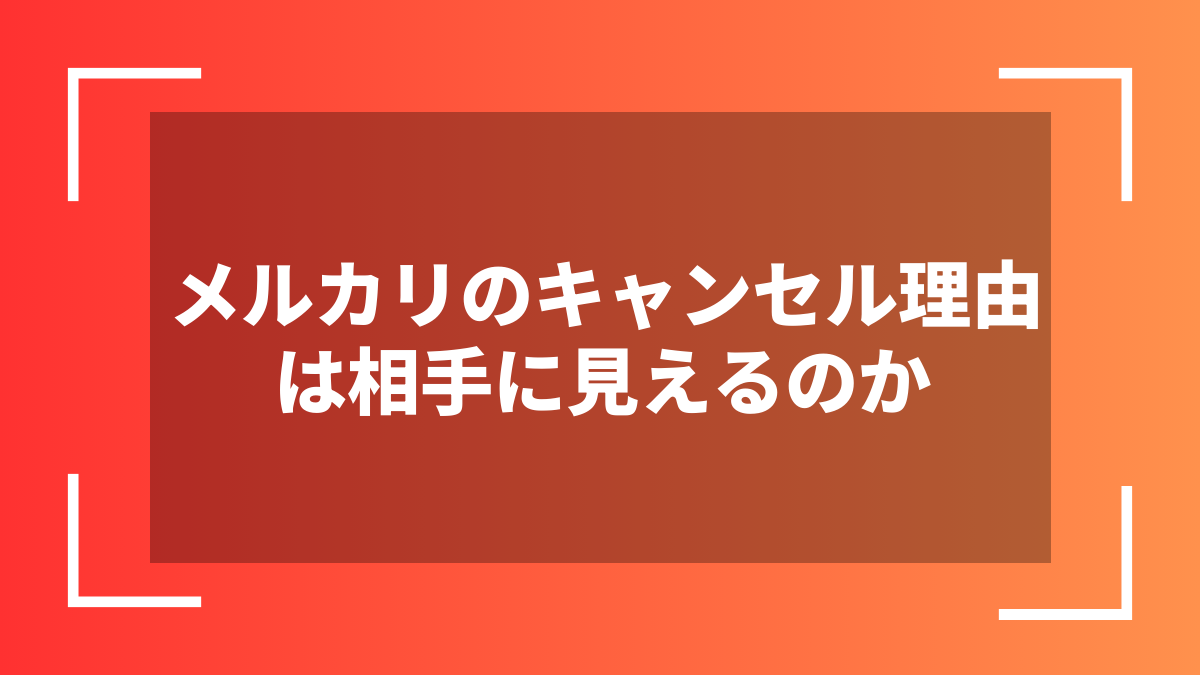 メルカリのキャンセル理由は相手に見えるのか