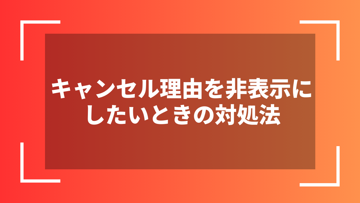 キャンセル理由を非表示にしたいときの対処法