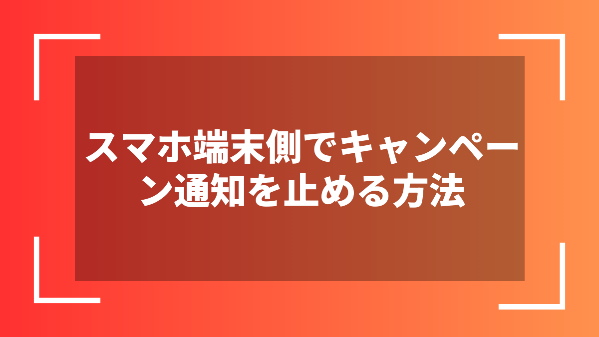 スマホ端末側でキャンペーン通知を止める方法