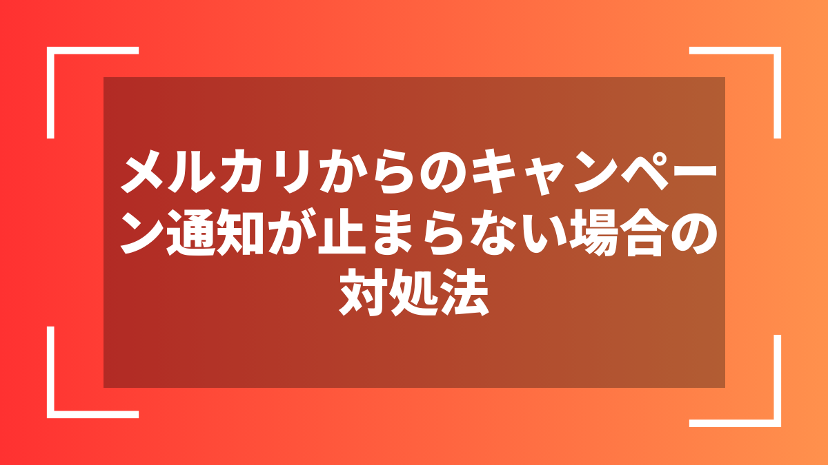 メルカリからのキャンペーン通知が止まらない場合の対処法