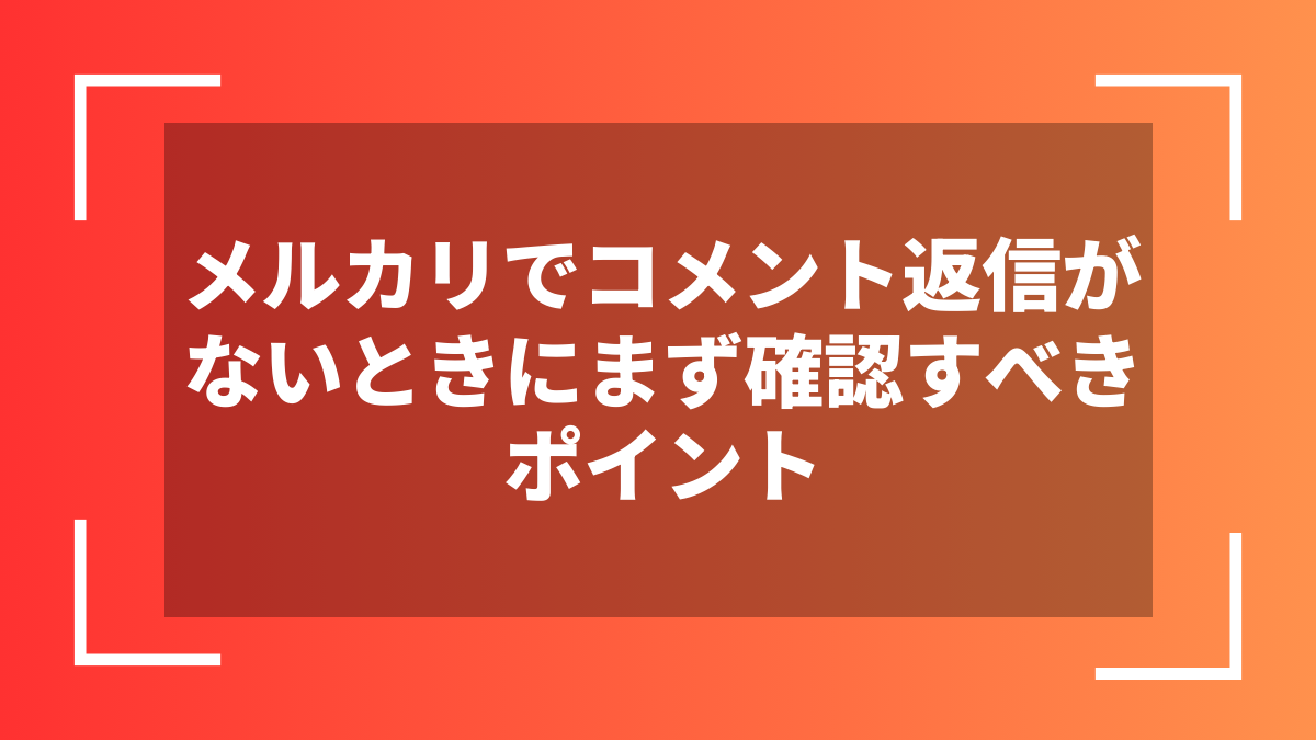 メルカリでコメント返信がないときにまず確認すべきポイント