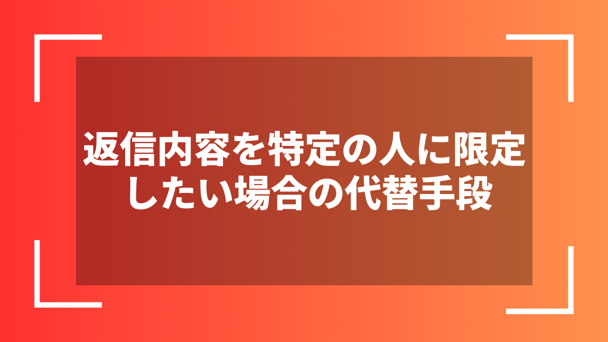 返信内容を特定の人に限定したい場合の代替手段