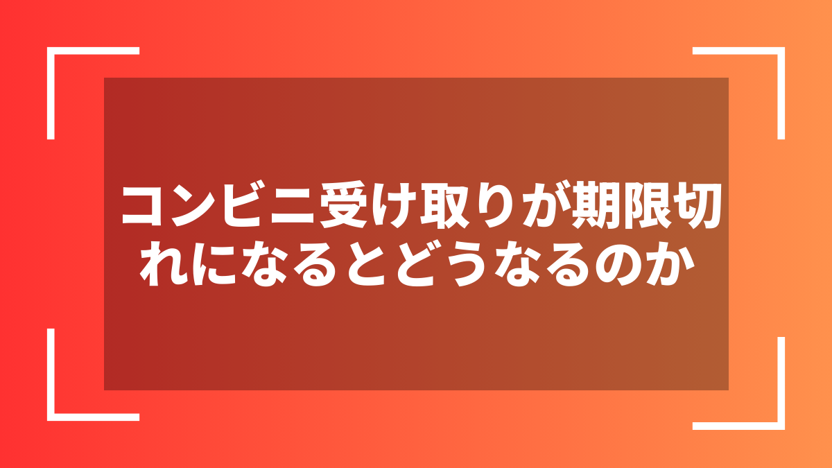 コンビニ受け取りが期限切れになるとどうなるのか