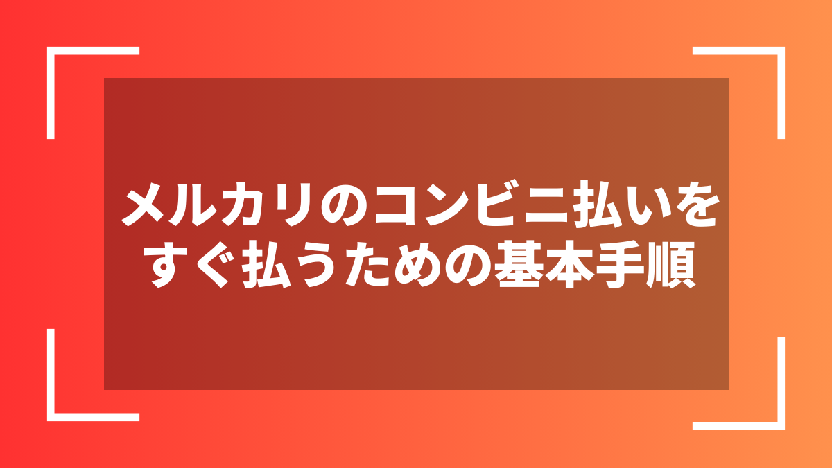 メルカリのコンビニ払いをすぐ払うための基本手順