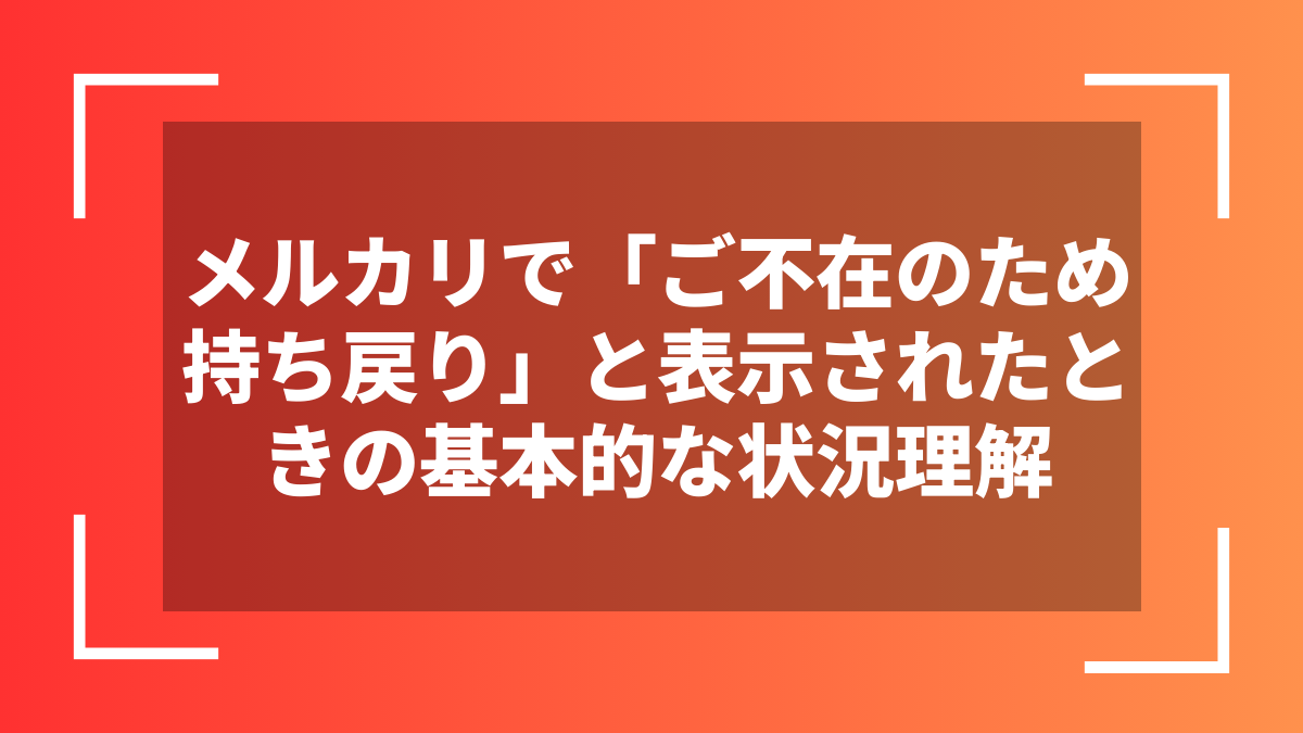 メルカリで「ご不在のため持ち戻り」と表示されたときの基本的な状況理解