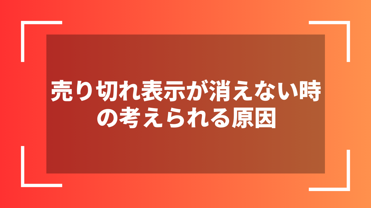売り切れ表示が消えない時の考えられる原因