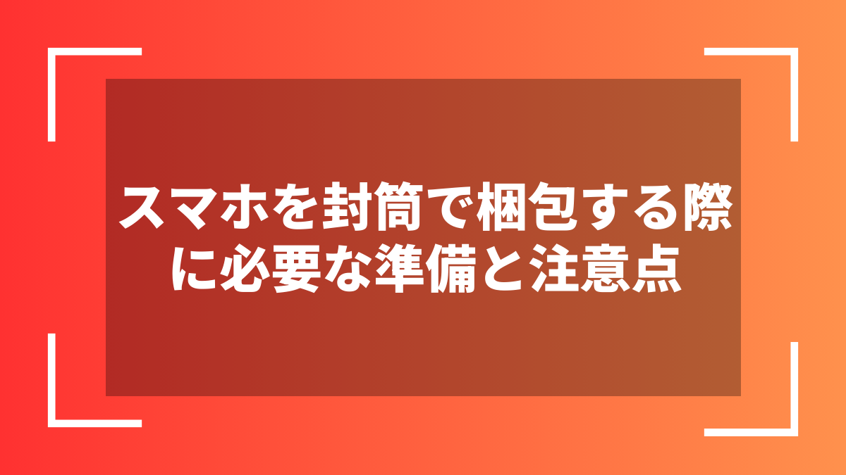スマホを封筒で梱包する際に必要な準備と注意点
