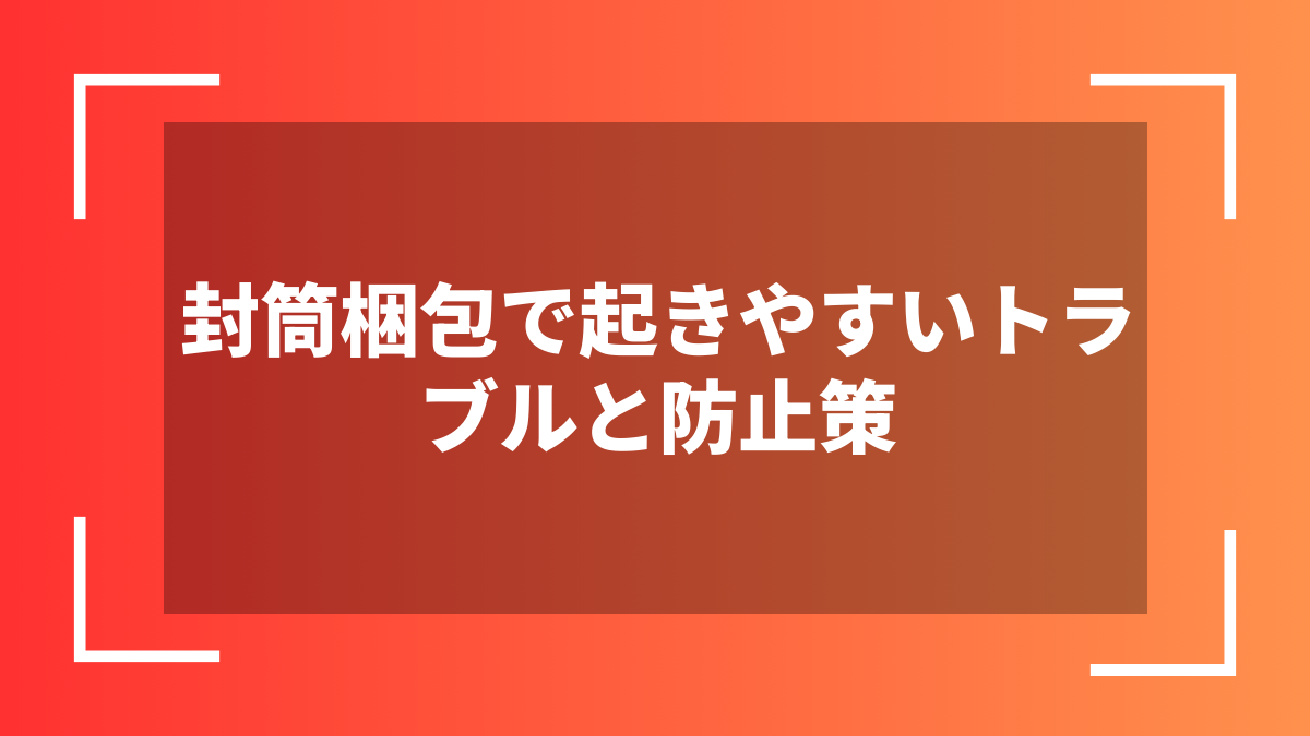 封筒梱包で起きやすいトラブルと防止策