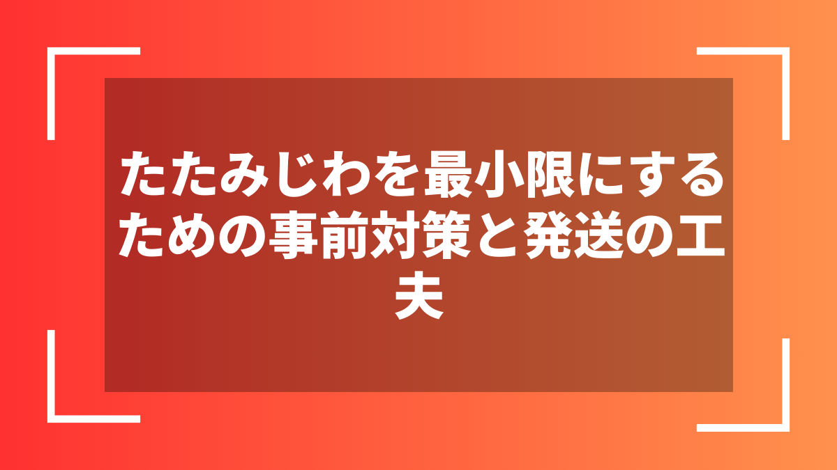 たたみじわを最小限にするための事前対策と発送の工夫