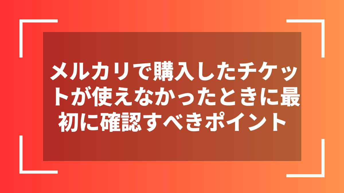 メルカリで購入したチケットが使えなかったときに最初に確認すべきポイント