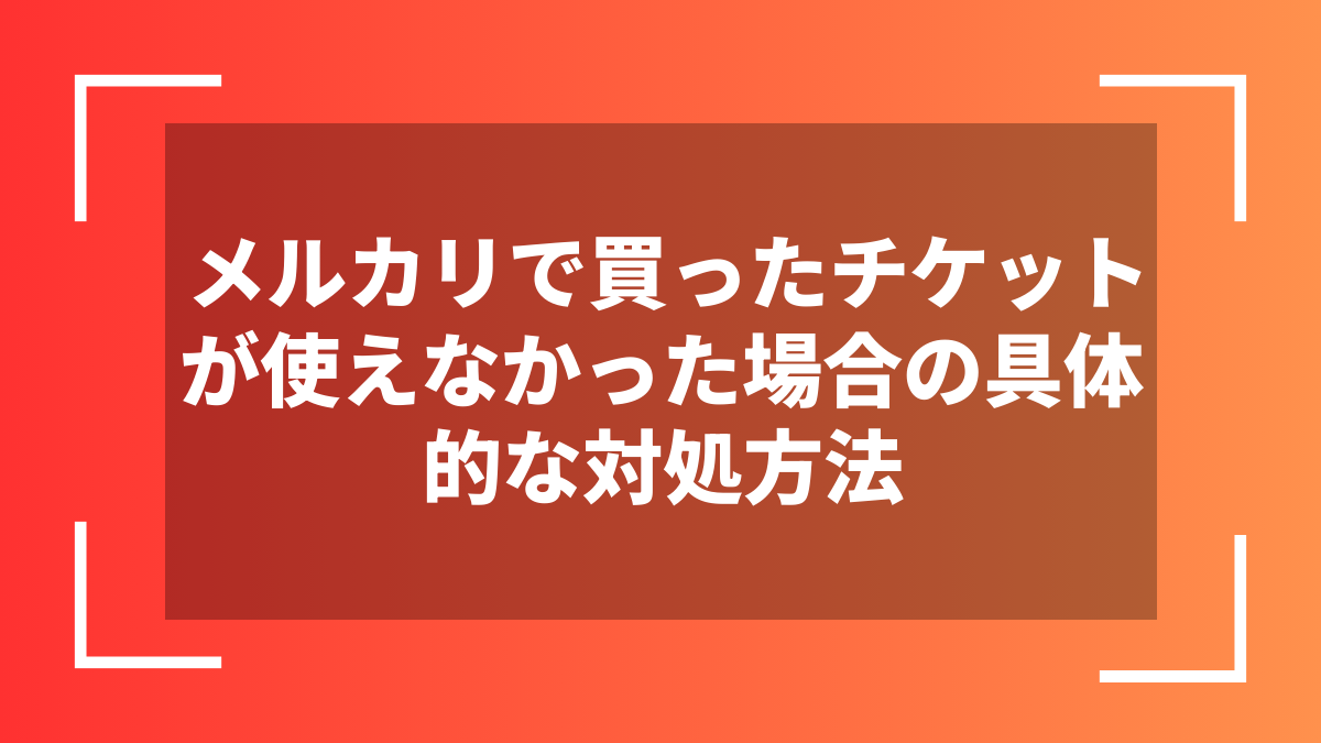 メルカリで買ったチケットが使えなかった場合の具体的な対処方法