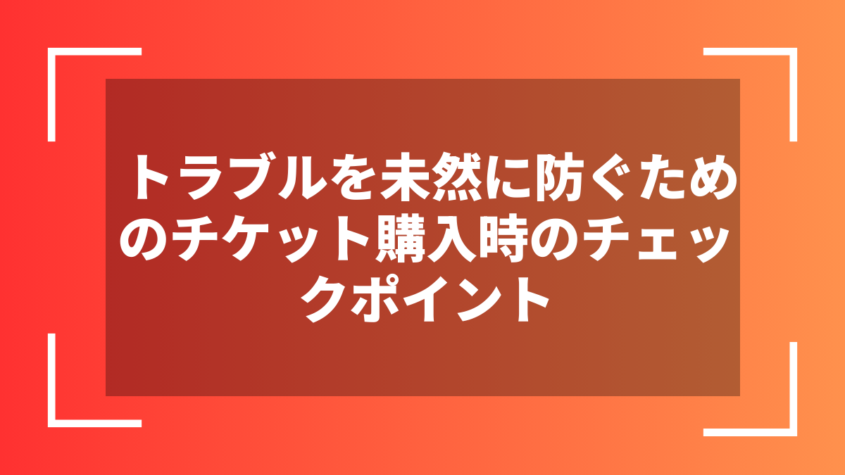 トラブルを未然に防ぐためのチケット購入時のチェックポイント