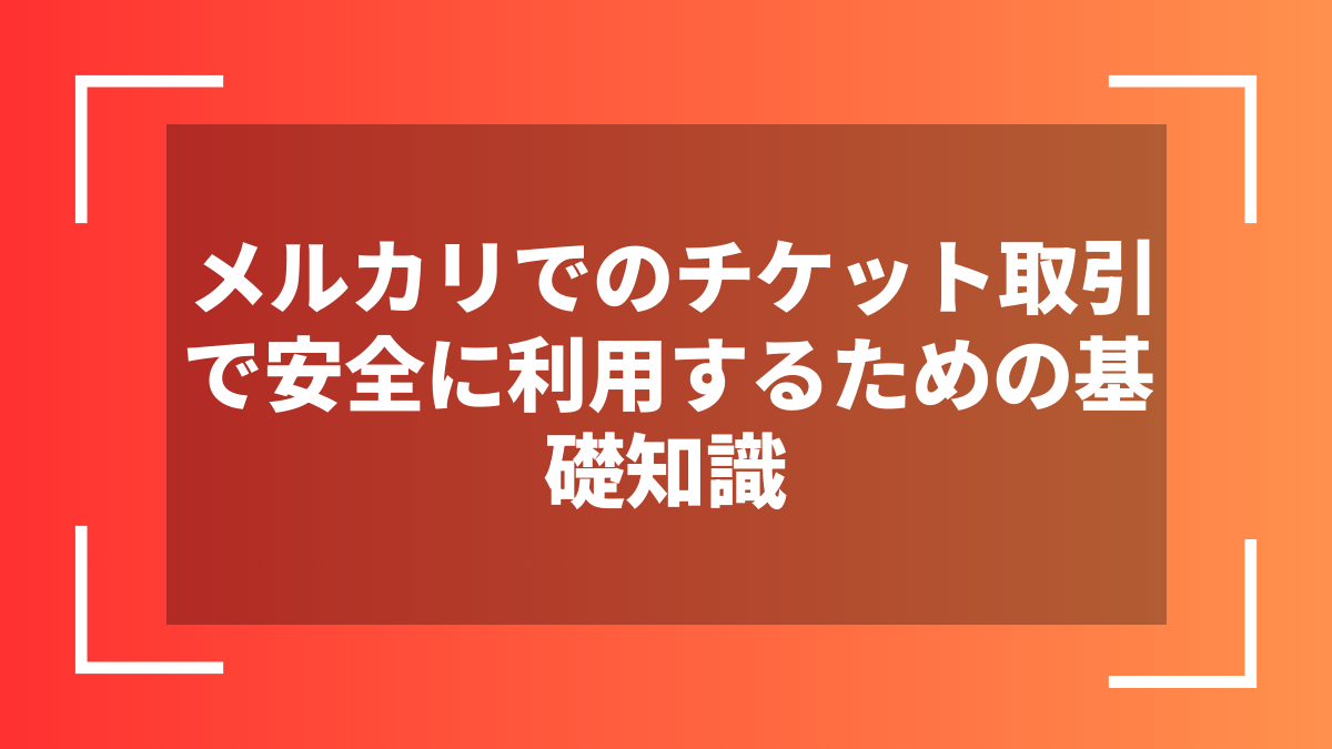 メルカリでのチケット取引で安全に利用するための基礎知識
