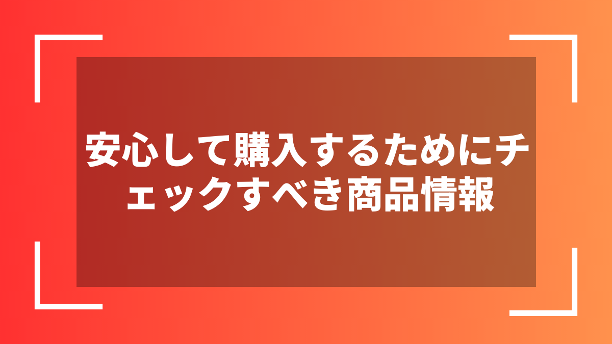 安心して購入するためにチェックすべき商品情報