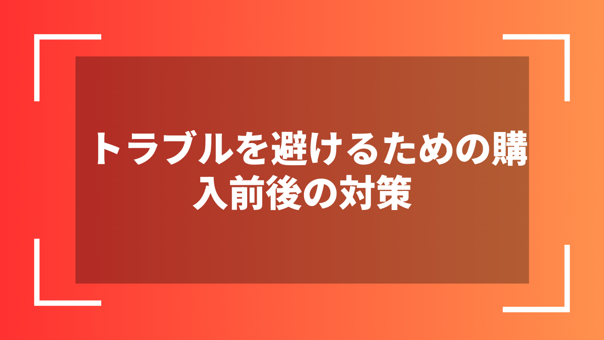 トラブルを避けるための購入前後の対策