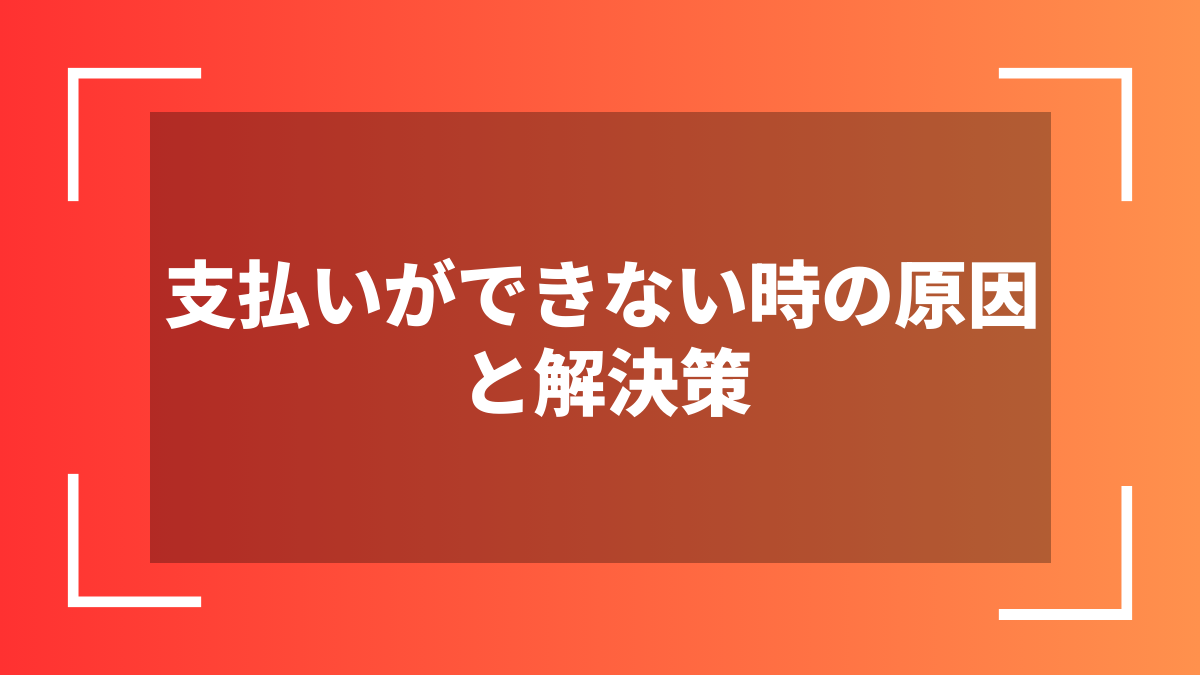 支払いができない時の原因と解決策