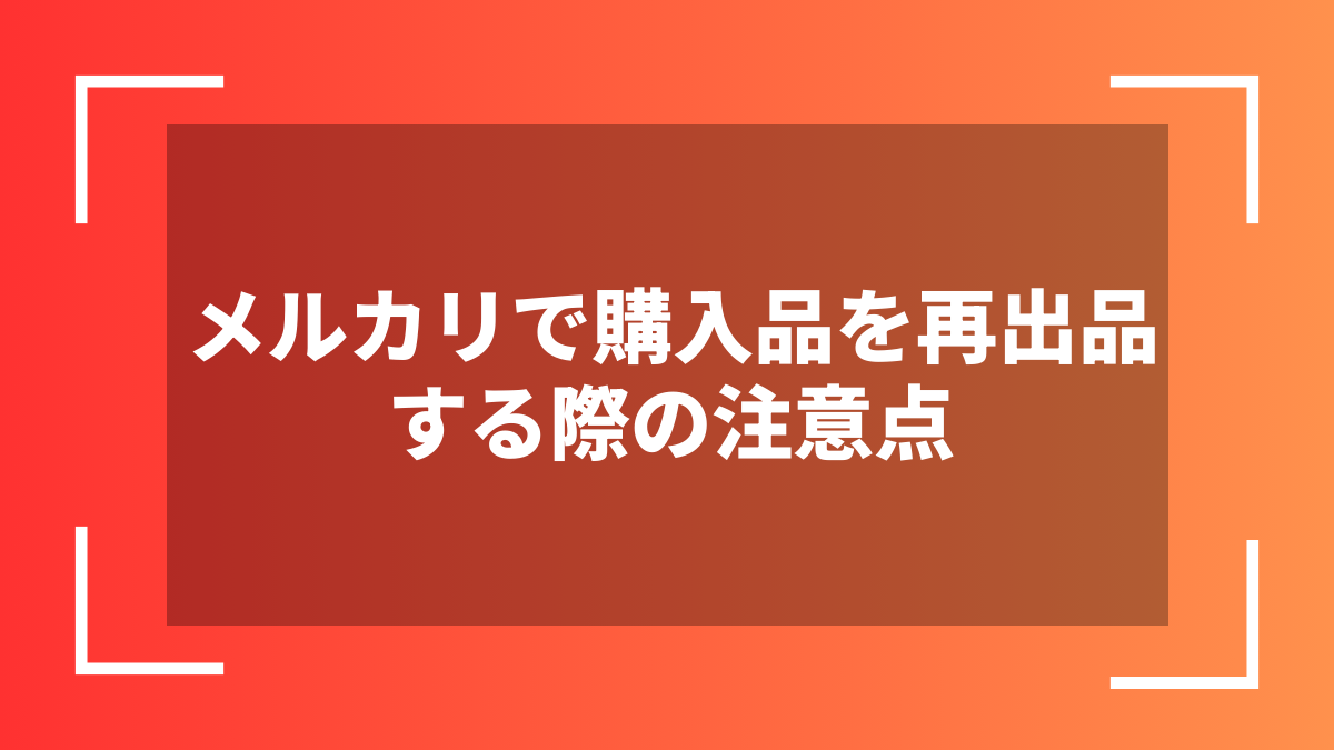 メルカリで購入品を再出品する際の注意点