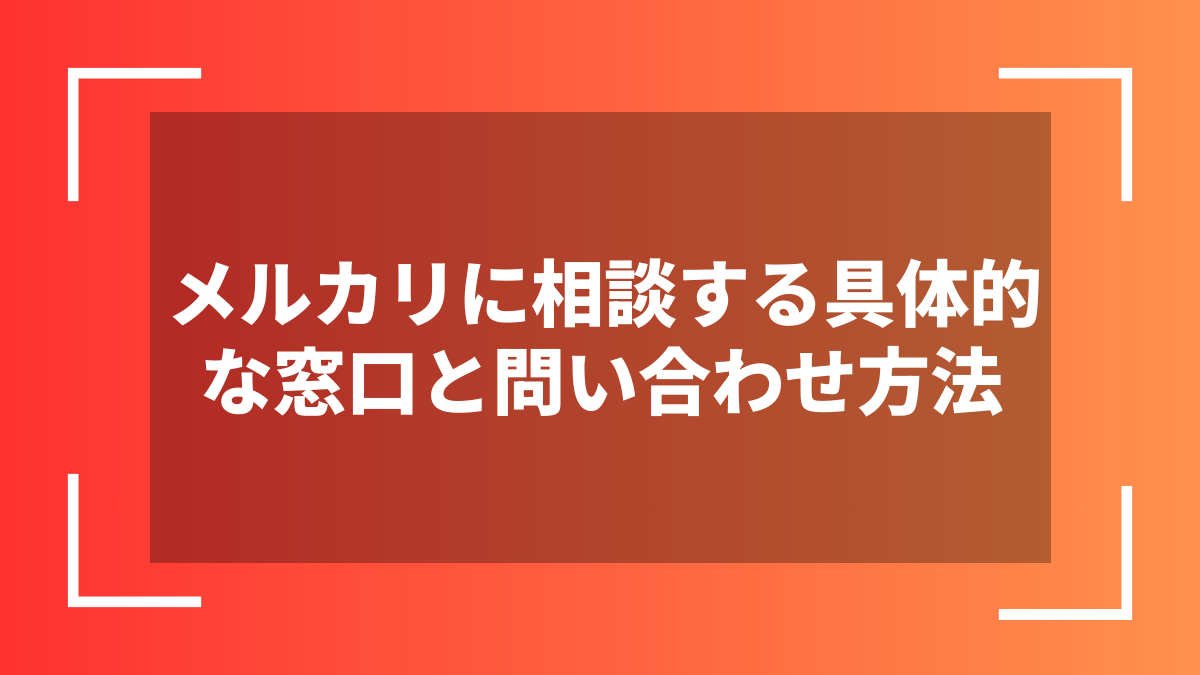 メルカリに相談する具体的な窓口と問い合わせ方法