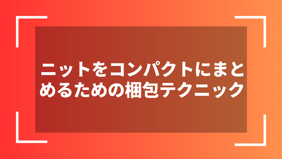 ニットをコンパクトにまとめるための梱包テクニック