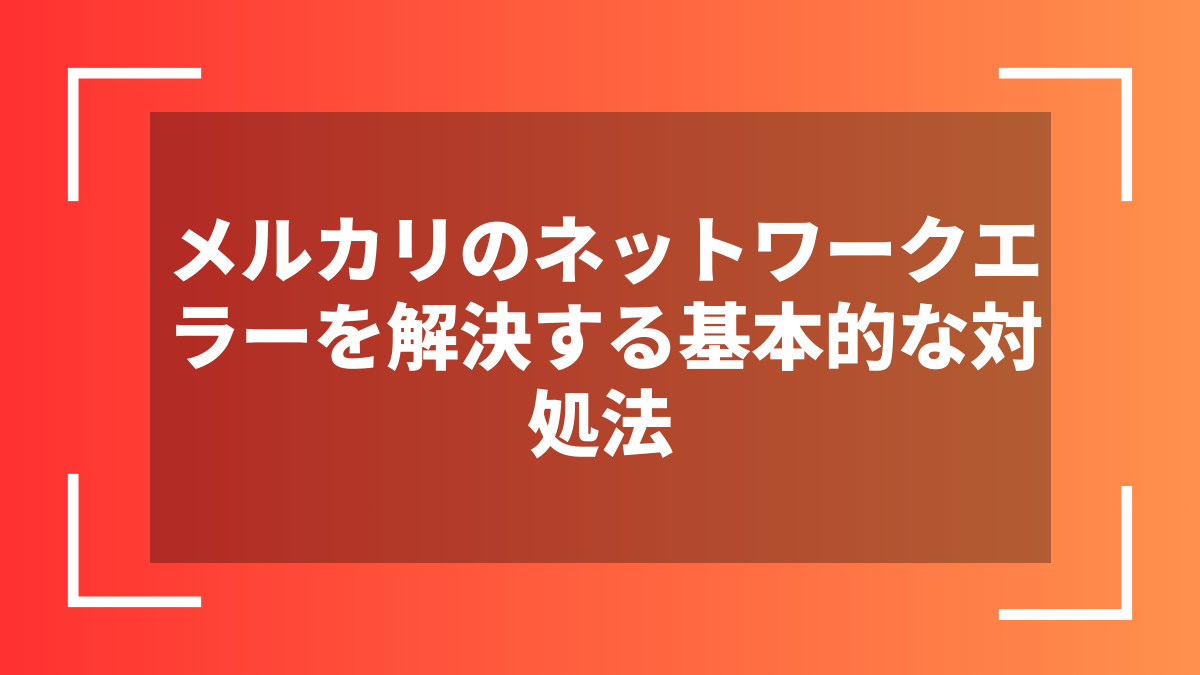 メルカリのネットワークエラーを解決する基本的な対処法
