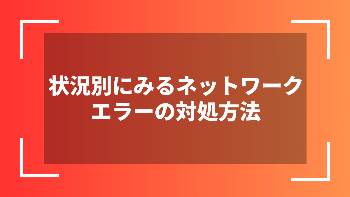 状況別にみるネットワークエラーの対処方法