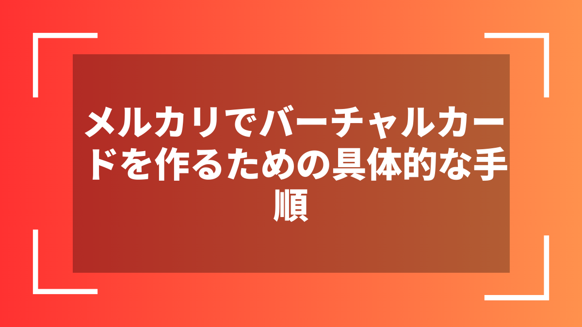 メルカリでバーチャルカードを作るための具体的な手順