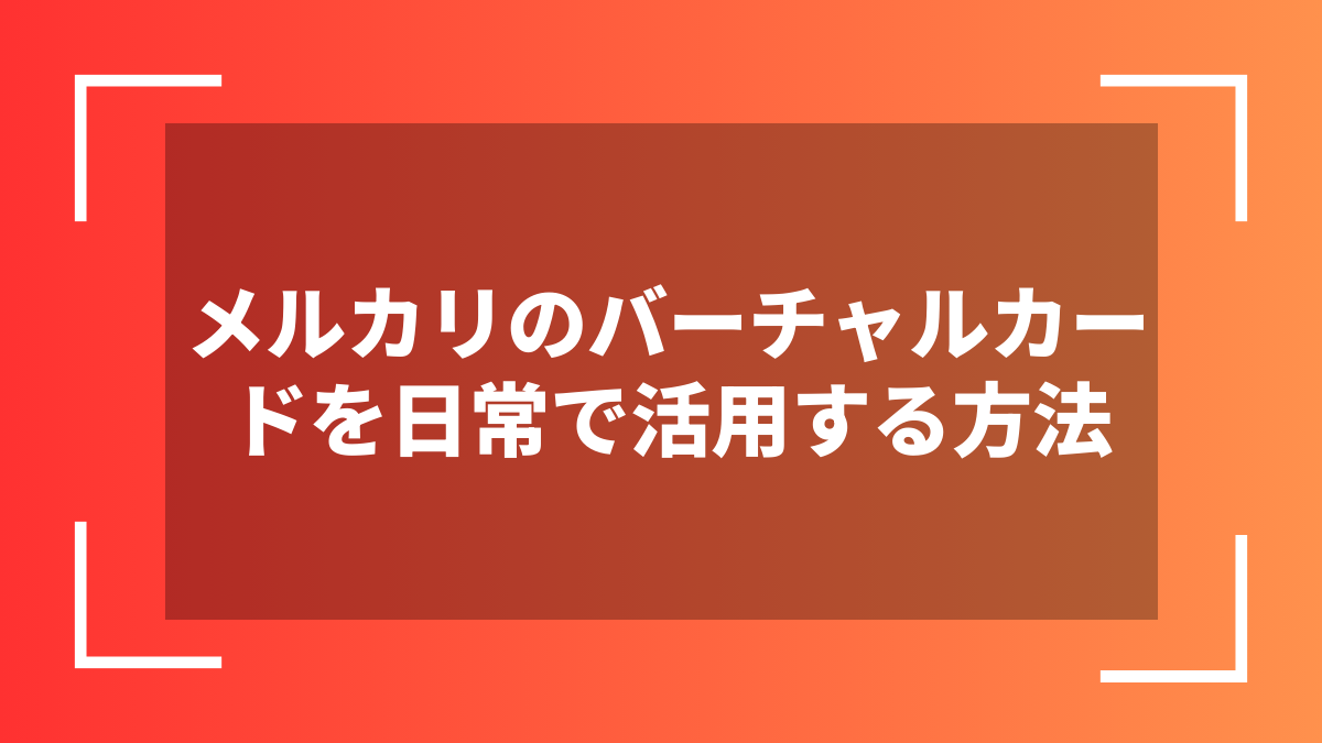 メルカリのバーチャルカードを日常で活用する方法
