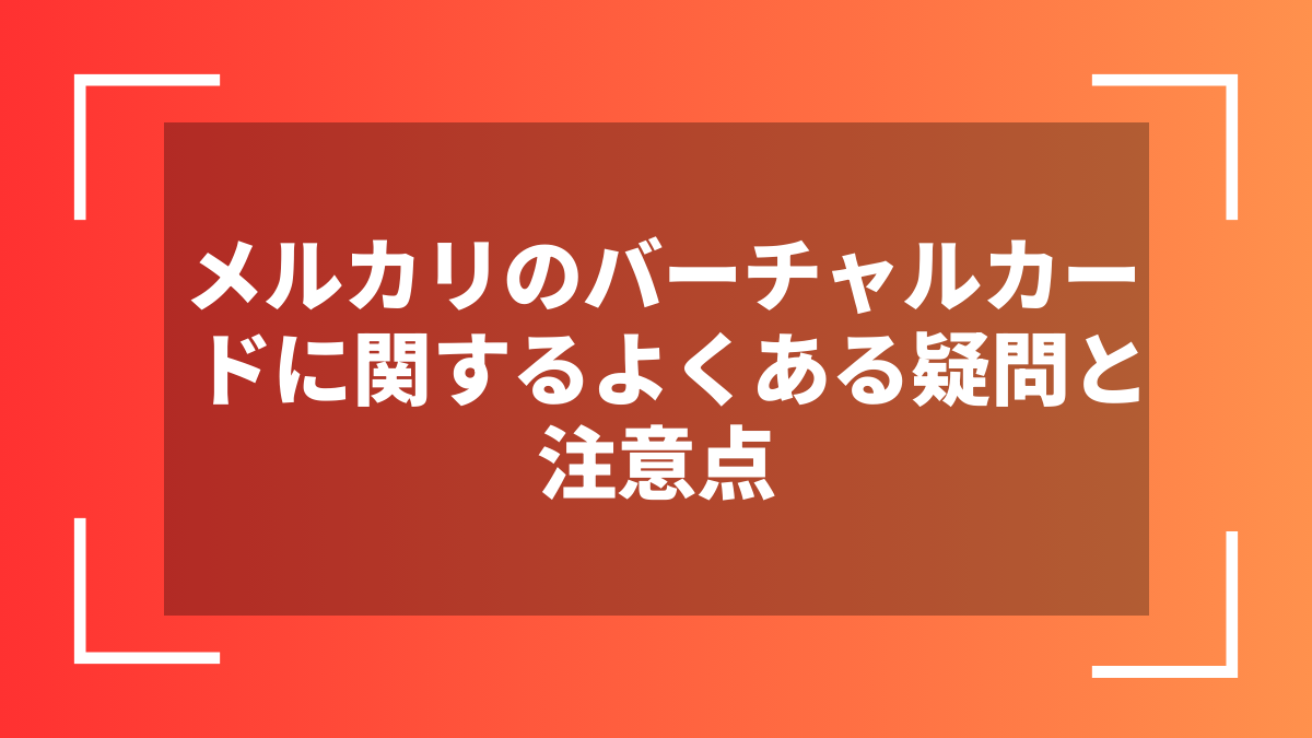 メルカリのバーチャルカードに関するよくある疑問と注意点