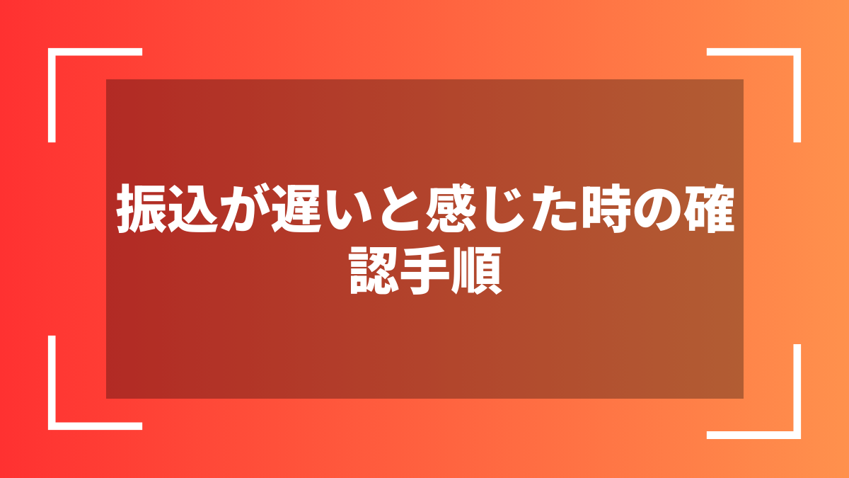 振込が遅いと感じた時の確認手順