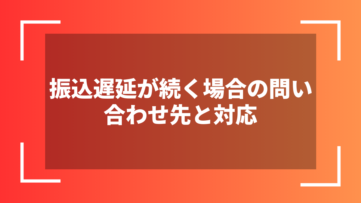 振込遅延が続く場合の問い合わせ先と対応