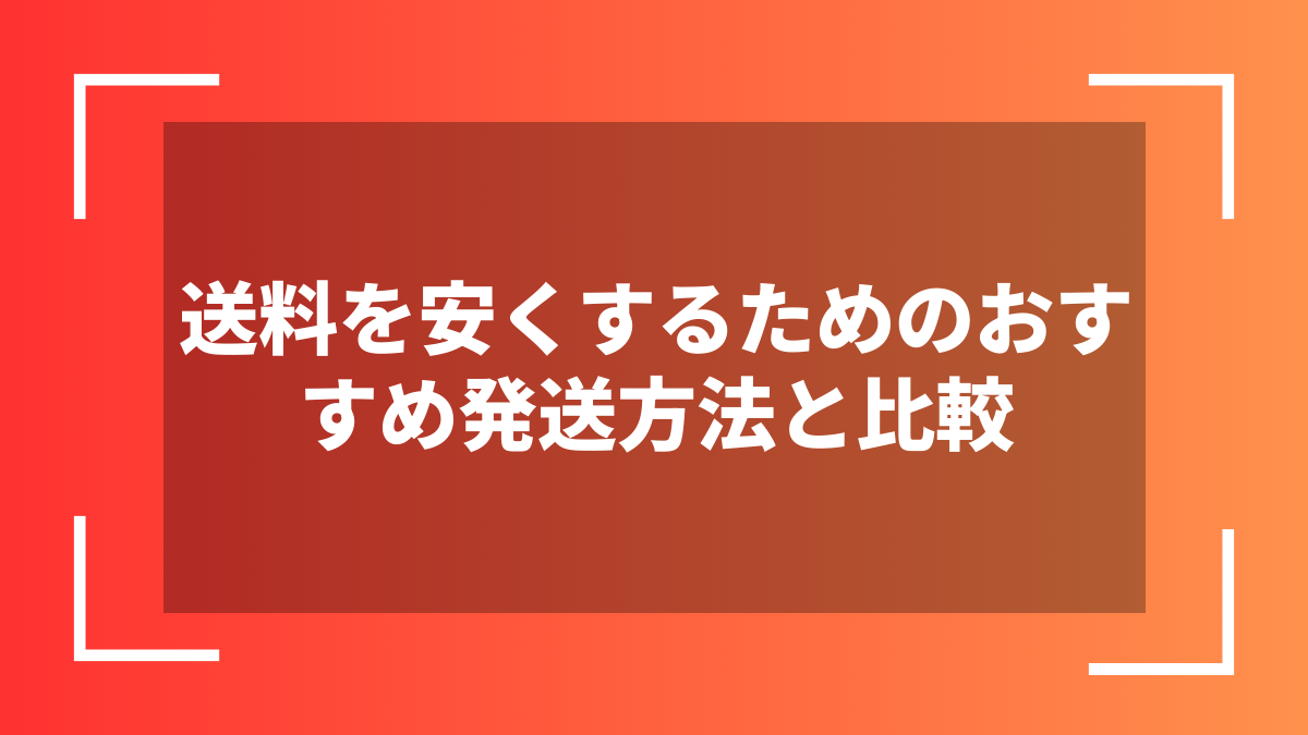 送料を安くするためのおすすめ発送方法と比較