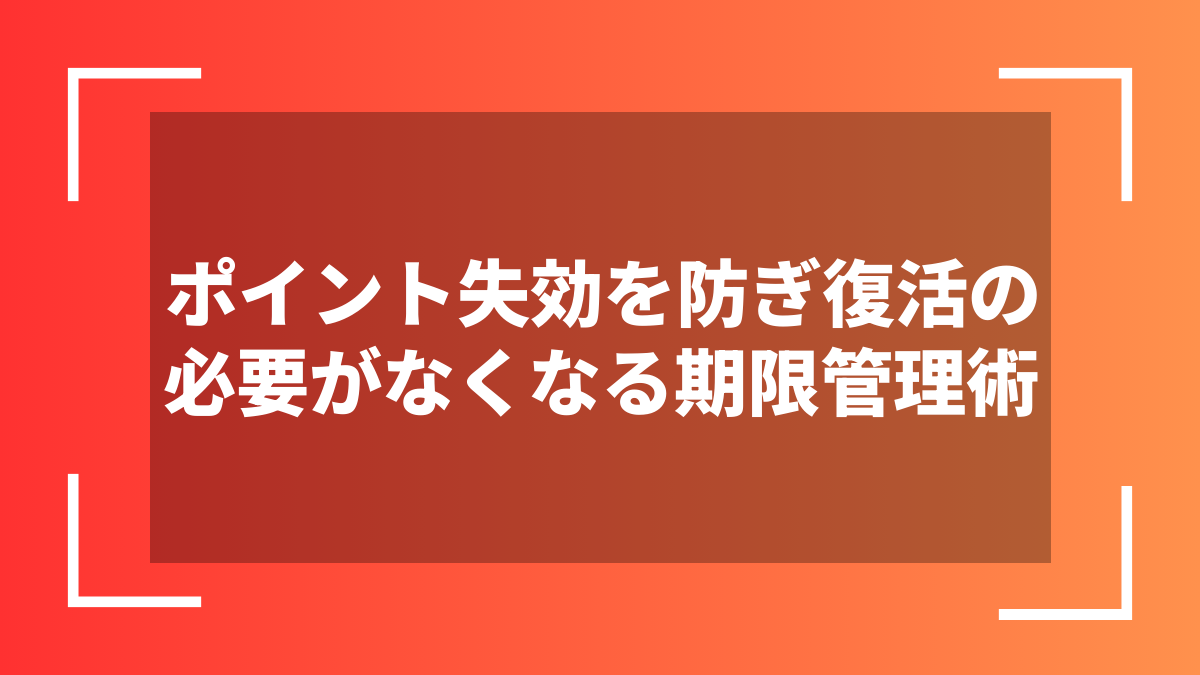 ポイント失効を防ぎ復活の必要がなくなる期限管理術