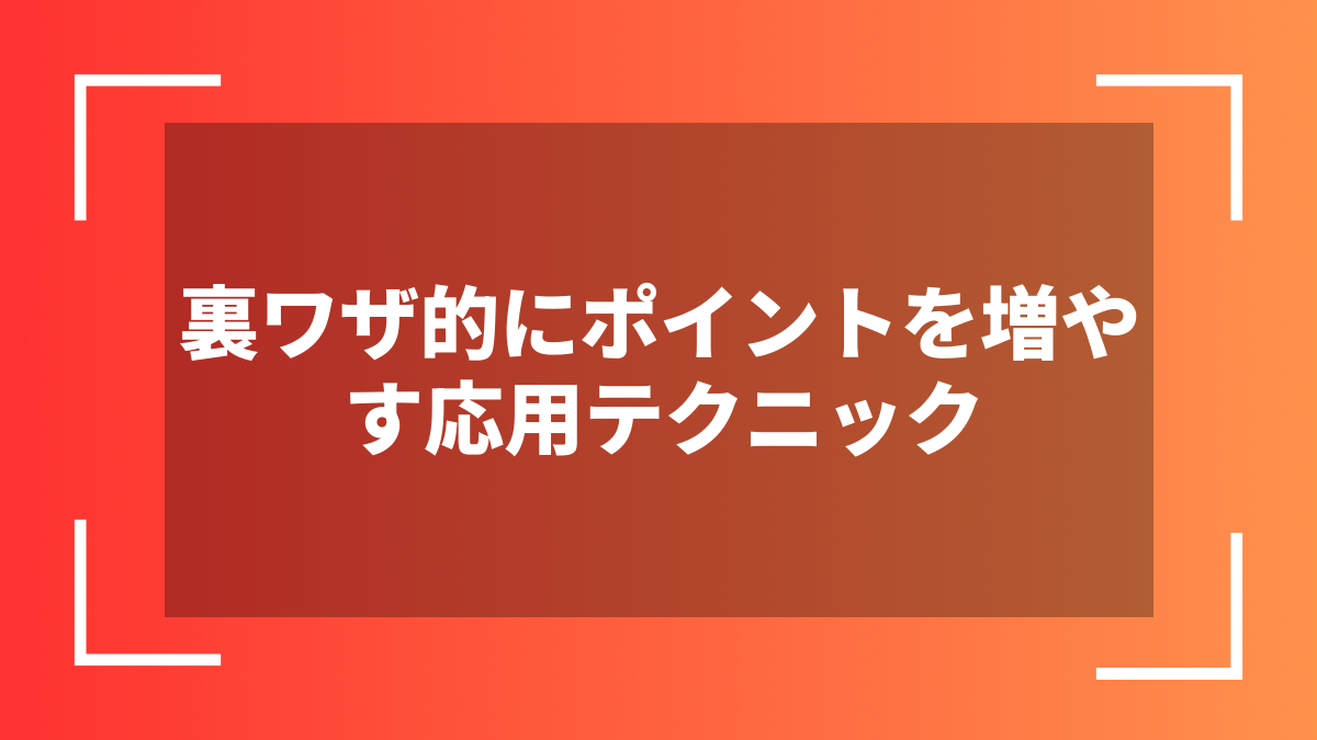裏ワザ的にポイントを増やす応用テクニック